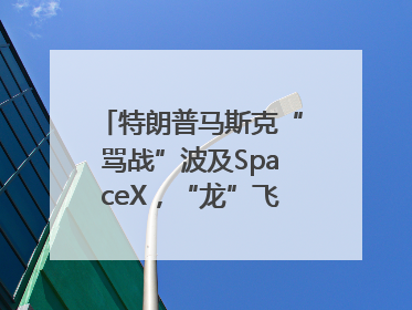 特朗普马斯克“骂战”波及SpaceX，“龙”飞船命运未卜