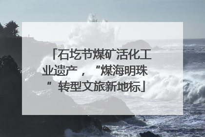 石圪节煤矿活化工业遗产，“煤海明珠”转型文旅新地标
