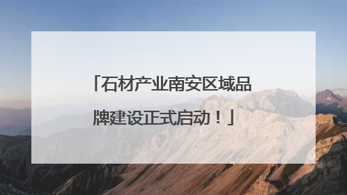 石材产业南安区域品牌建设正式启动！