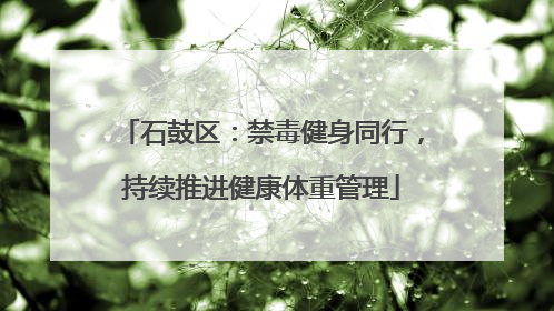 石鼓区：禁毒健身同行，持续推进健康体重管理