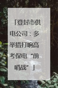 登封市供电公司：多举措打响高考保电“前哨战”