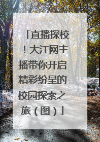 直播探校！大江网主播带你开启精彩纷呈的校园探索之旅（图）