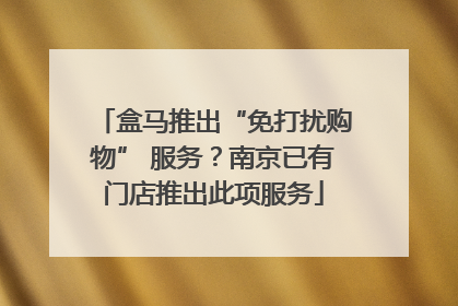 盒马推出“免打扰购物” 服务?南京已有门店推出此项服务