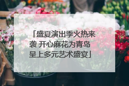 盛夏演出季火热来袭 开心麻花为青岛呈上多元艺术盛宴