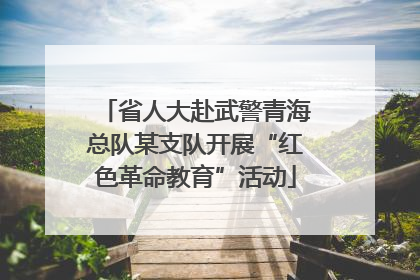 省人大赴武警青海总队某支队开展“红色革命教育”活动