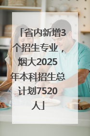 省内新增3个招生专业，烟大2025年本科招生总计划7520人