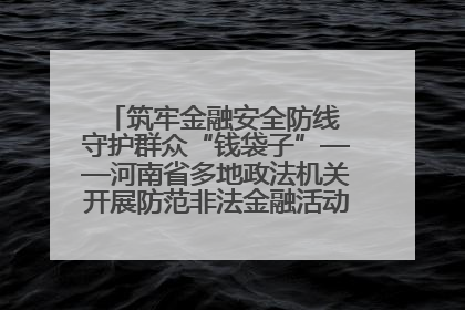 筑牢金融安全防线 守护群众“钱袋子”——河南省多地政法机关开展防范非法金融活动普法宣传活动