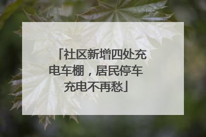 社区新增四处充电车棚，居民停车充电不再愁
