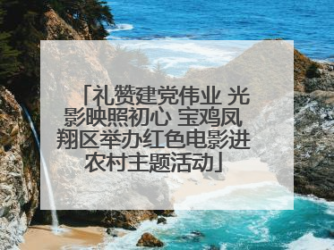 礼赞建党伟业 光影映照初心 宝鸡凤翔区举办红色电影进农村主题活动
