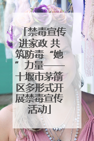 禁毒宣传进家政 共筑防毒“她”力量——十堰市茅箭区多形式开展禁毒宣传活动