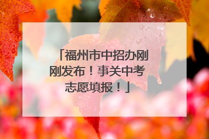 福州市中招办刚刚发布！事关中考志愿填报！