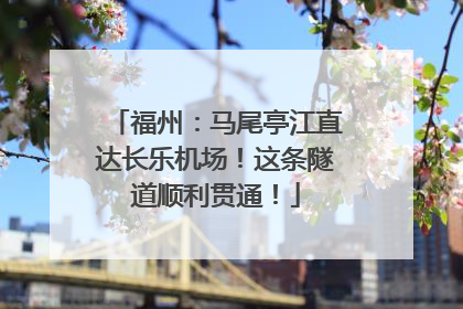 福州：马尾亭江直达长乐机场！这条隧道顺利贯通！