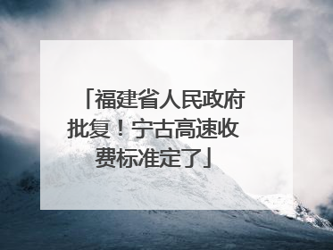 福建省人民政府批复！宁古高速收费标准定了