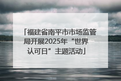 福建省南平市市场监管局开展2025年“世界认可日”主题活动