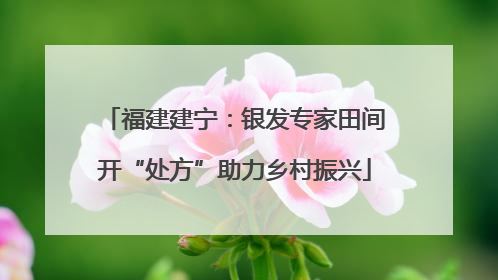 福建建宁：银发专家田间开“处方”助力乡村振兴
