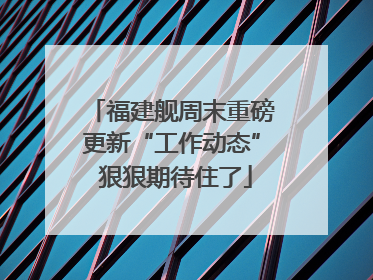福建舰周末重磅更新“工作动态” 狠狠期待住了