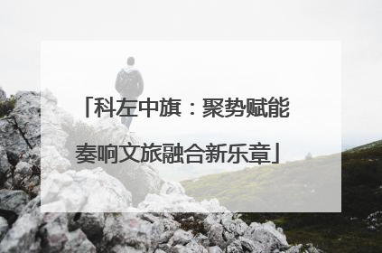 科左中旗：聚势赋能 奏响文旅融合新乐章