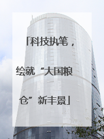 科技执笔，绘就“大国粮仓”新丰景