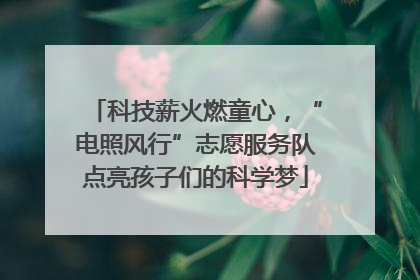 科技薪火燃童心，“电照风行”志愿服务队点亮孩子们的科学梦