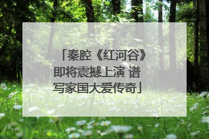 秦腔《红河谷》即将震撼上演 谱写家国大爱传奇