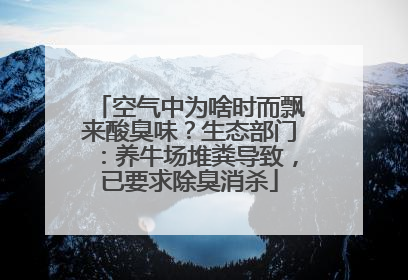 空气中为啥时而飘来酸臭味？生态部门：养牛场堆粪导致，已要求除臭消杀