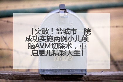 突破！盐城市一院成功实施两例小儿颅脑AVM切除术，重启患儿精彩人生