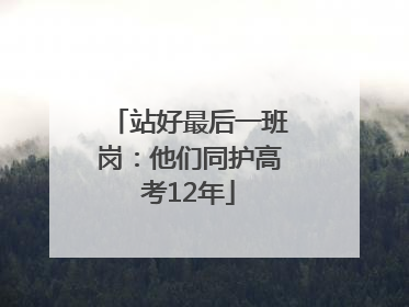 站好最后一班岗：他们同护高考12年