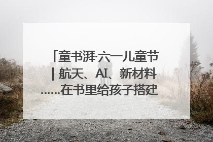 童书湃·六一儿童节｜航天、AI、新材料……在书里给孩子搭建产业科技的网