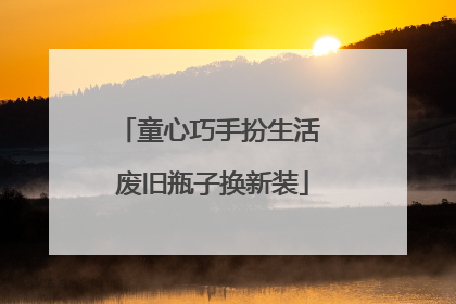 童心巧手扮生活 废旧瓶子换新装