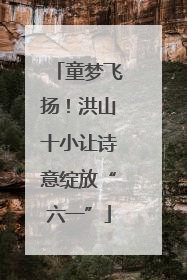 童梦飞扬！洪山十小让诗意绽放“六一”