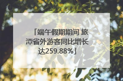 端午假期期间 旅潭省外游客同比增长达259.88%
