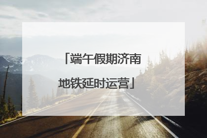 端午假期济南地铁延时运营
