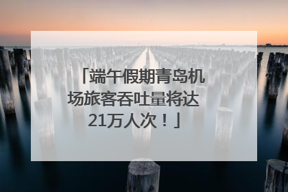 端午假期青岛机场旅客吞吐量将达21万人次！