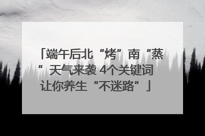 端午后北“烤”南“蒸”天气来袭 4个关键词让你养生“不迷路”
