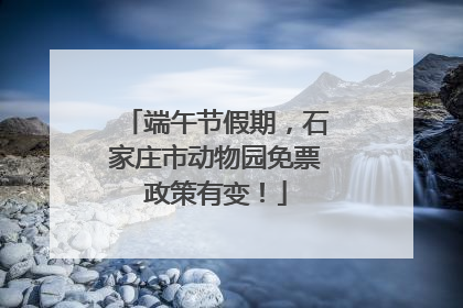 端午节假期，石家庄市动物园免票政策有变！