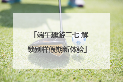 端午趣游二七 解锁别样假期新体验