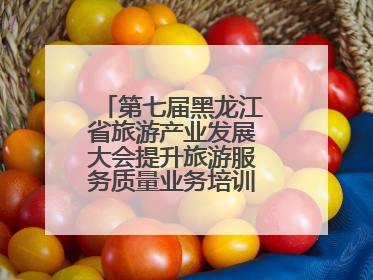 第七届黑龙江省旅游产业发展大会提升旅游服务质量业务培训班圆满落幕