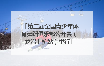 第三届全国青少年体育舞蹈俱乐部公开赛（龙岩上杭站）举行