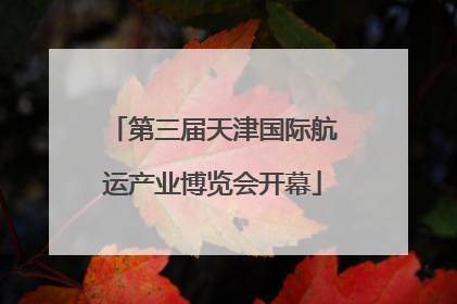 第三届天津国际航运产业博览会开幕