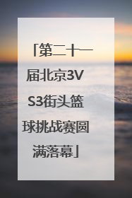 第二十一届北京3VS3街头篮球挑战赛圆满落幕