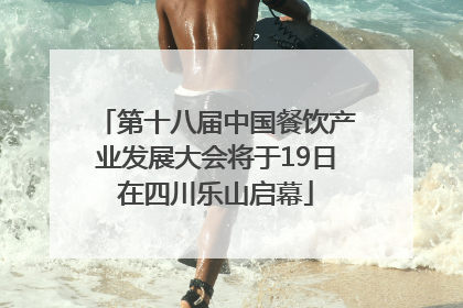 第十八届中国餐饮产业发展大会将于19日在四川乐山启幕