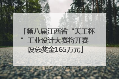 第八届江西省“天工杯”工业设计大赛将开赛 设总奖金165万元