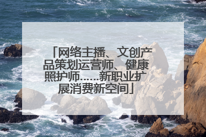 网络主播、文创产品策划运营师、健康照护师……新职业扩展消费新空间