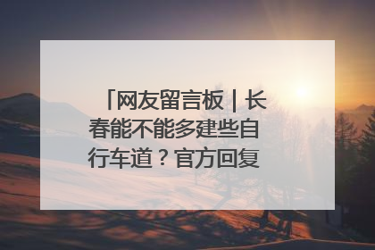 网友留言板｜长春能不能多建些自行车道？官方回复：在建了在建了