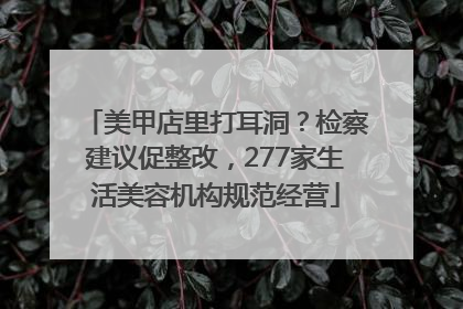 美甲店里打耳洞？检察建议促整改，277家生活美容机构规范经营