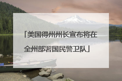 美国得州州长宣布将在全州部署国民警卫队