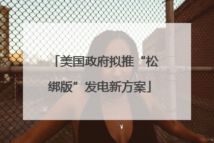 美国政府拟推“松绑版”发电新方案