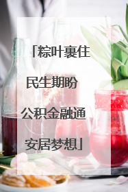 粽叶裹住民生期盼 公积金融通安居梦想