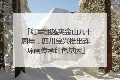 红军翻越夹金山九十周年，四川宝兴推出连环画传承红色基因