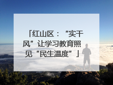 红山区：“实干风”让学习教育照见“民生温度”